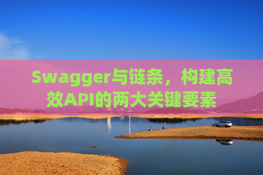 Swagger与链条，构建高效API的两大关键要素